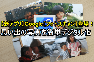 Googleフォトスキャンで紙写真をデジタル化！簡単スキャン術