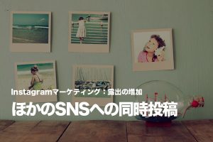 Instagramから同時投稿で他のSNSの露出を最大化する方法