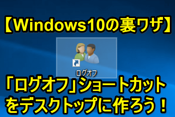 Windows10のデスクトップにログオフショートカットを簡単作成!裏ワザ公開 1 windows10e381aee38387e382b9e382afe38388e38383e38397e381abe383ade382b0e382aae38395e382b7e383a7e383bce38388e382abe38383e38388e38292e7b0a1