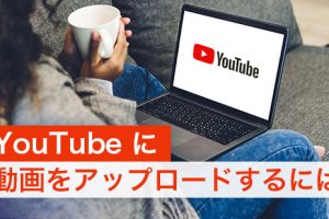 YouTubeに動画をアップロード！ユーチューバー簡単ガイド